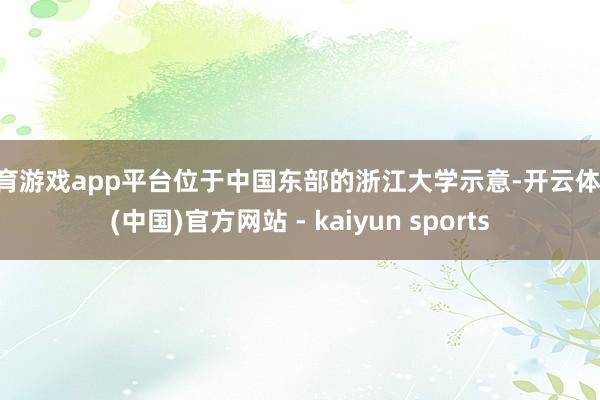 体育游戏app平台位于中国东部的浙江大学示意-开云体育·(中国)官方网站 - kaiyun sports