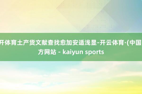 云开体育土产货文献查找愈加安适浅显-开云体育·(中国)官方网站 - kaiyun sports