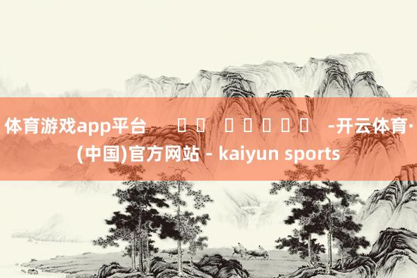 体育游戏app平台      		  					  -开云体育·(中国)官方网站 - kaiyun sports