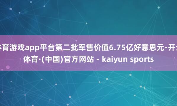 体育游戏app平台第二批军售价值6.75亿好意思元-开云体育·(中国)官方网站 - kaiyun sports