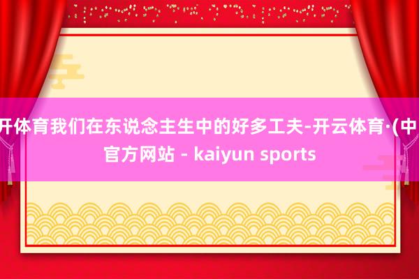 云开体育我们在东说念主生中的好多工夫-开云体育·(中国)官方网站 - kaiyun sports