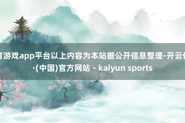体育游戏app平台以上内容为本站据公开信息整理-开云体育·(中国)官方网站 - kaiyun sports