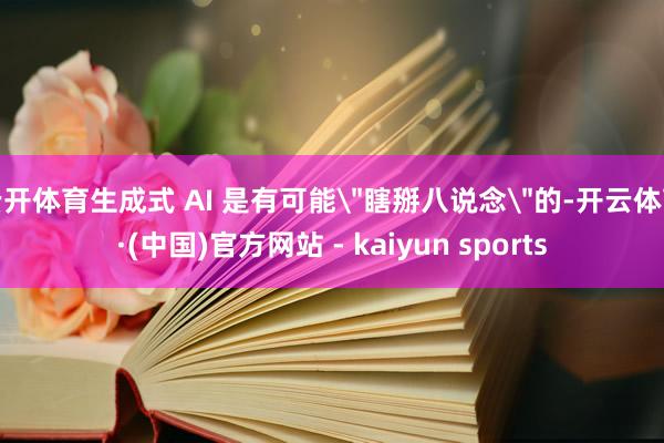 云开体育生成式 AI 是有可能