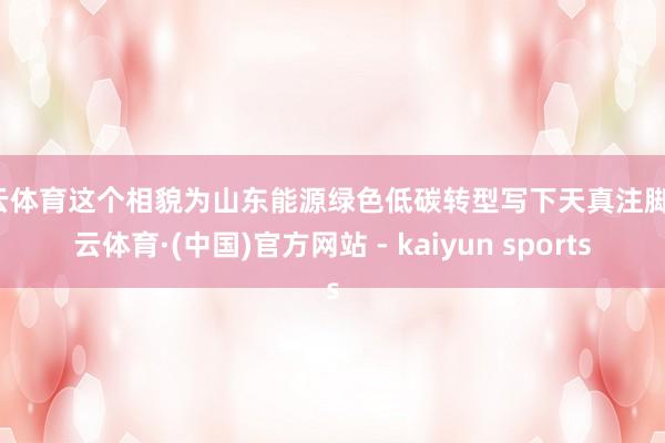 开云体育这个相貌为山东能源绿色低碳转型写下天真注脚-开云体育·(中国)官方网站 - kaiyun sports
