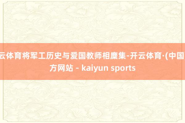 开云体育将军工历史与爱国教师相麇集-开云体育·(中国)官方网站 - kaiyun sports
