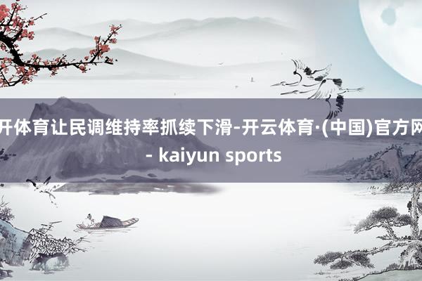 云开体育让民调维持率抓续下滑-开云体育·(中国)官方网站 - kaiyun sports