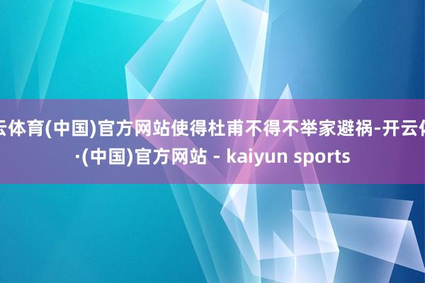 开云体育(中国)官方网站使得杜甫不得不举家避祸-开云体育·(中国)官方网站 - kaiyun sports