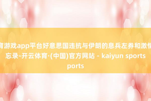 体育游戏app平台好意思国违抗与伊朗的息兵左券和激情备忘录-开云体育·(中国)官方网站 - kaiyun sports