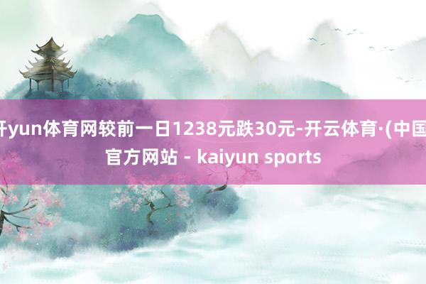 开yun体育网较前一日1238元跌30元-开云体育·(中国)官方网站 - kaiyun sports