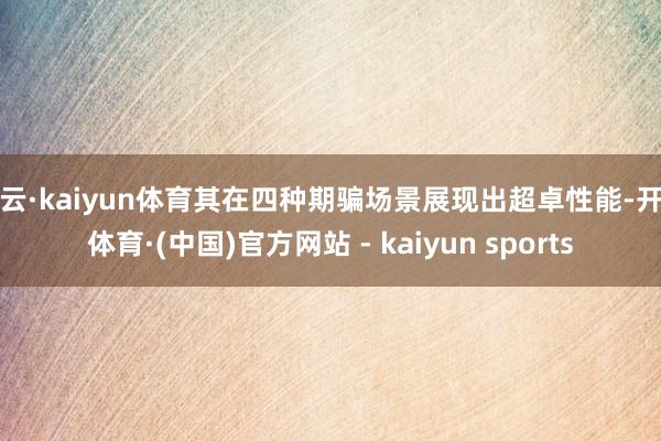开云·kaiyun体育其在四种期骗场景展现出超卓性能-开云体育·(中国)官方网站 - kaiyun sports