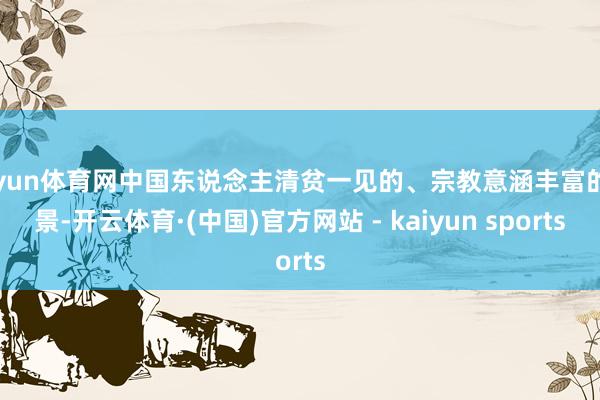 开yun体育网中国东说念主清贫一见的、宗教意涵丰富的场景-开云体育·(中国)官方网站 - kaiyun sports