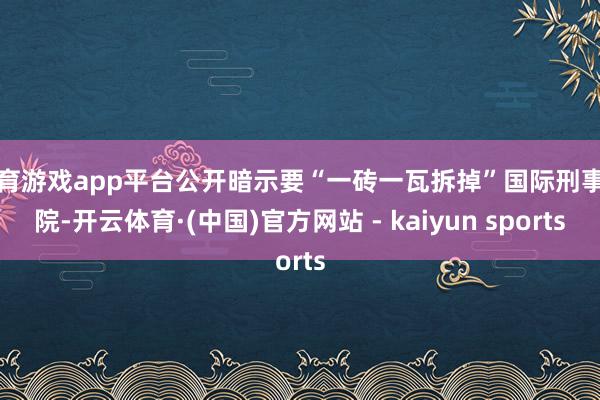 体育游戏app平台公开暗示要“一砖一瓦拆掉”国际刑事法院-开云体育·(中国)官方网站 - kaiyun sports