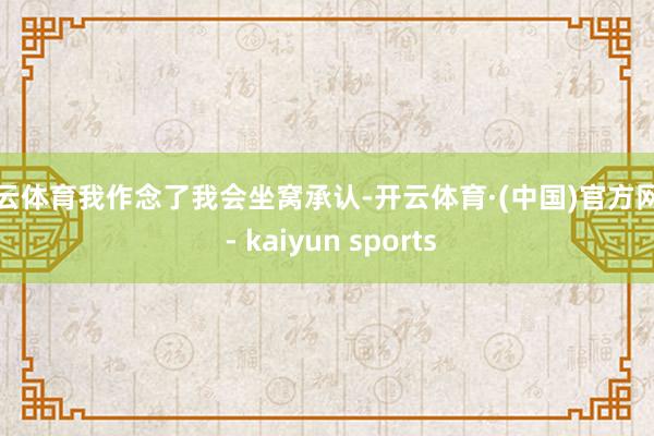 开云体育我作念了我会坐窝承认-开云体育·(中国)官方网站 - kaiyun sports