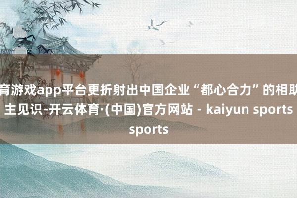 体育游戏app平台更折射出中国企业“都心合力”的相助自主见识-开云体育·(中国)官方网站 - kaiyun sports