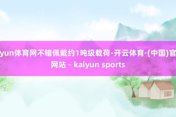 开yun体育网不错佩戴约1吨级载荷-开云体育·(中国)官方网站 - kaiyun sports