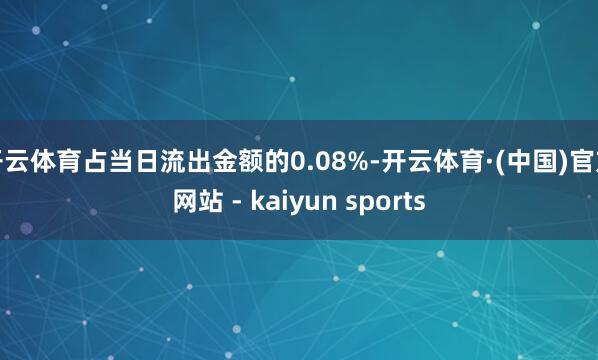 开云体育占当日流出金额的0.08%-开云体育·(中国)官方网站 - kaiyun sports