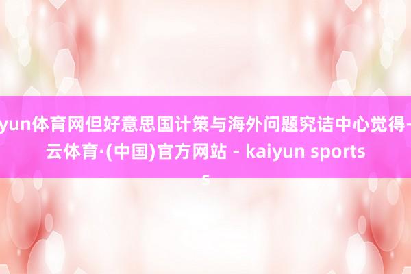 开yun体育网但好意思国计策与海外问题究诘中心觉得-开云体育·(中国)官方网站 - kaiyun sports