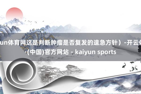 开yun体育网这是判断肿瘤是否复发的遑急方针)-开云体育·(中国)官方网站 - kaiyun sports