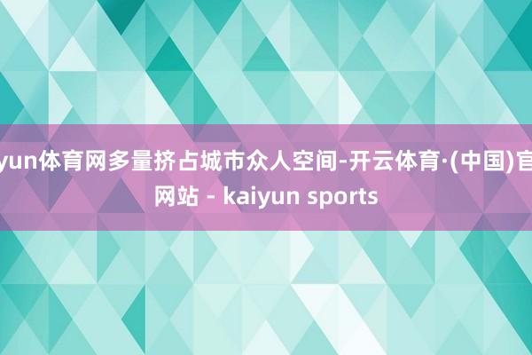 开yun体育网多量挤占城市众人空间-开云体育·(中国)官方网站 - kaiyun sports