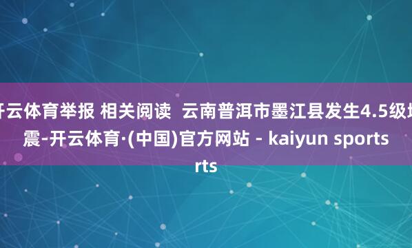 开云体育举报 相关阅读  云南普洱市墨江县发生4.5级地震-开云体育·(中国)官方网站 - kaiyun sports