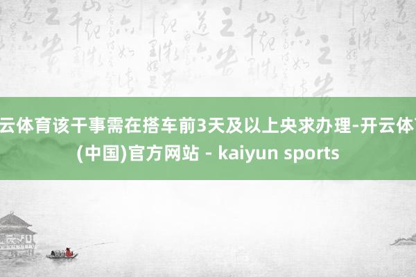 开云体育该干事需在搭车前3天及以上央求办理-开云体育·(中国)官方网站 - kaiyun sports