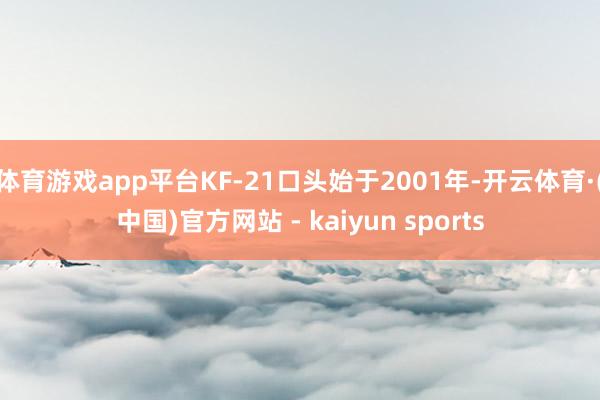 体育游戏app平台KF-21口头始于2001年-开云体育·(中国)官方网站 - kaiyun sports