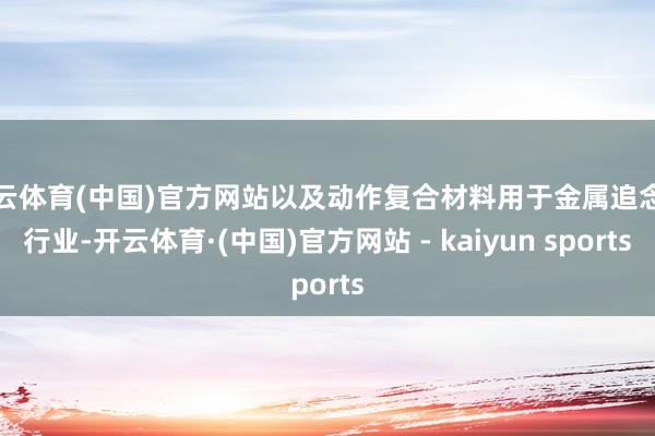 开云体育(中国)官方网站以及动作复合材料用于金属追念币行业-开云体育·(中国)官方网站 - kaiyun sports