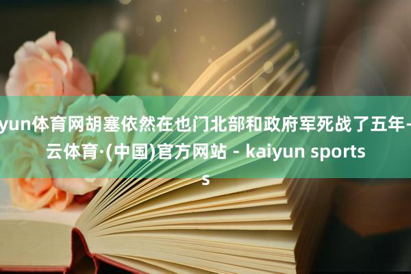开yun体育网胡塞依然在也门北部和政府军死战了五年-开云体育·(中国)官方网站 - kaiyun sports