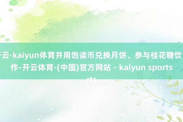 开云·kaiyun体育并用饱读币兑换月饼、参与桂花糖饮制作-开云体育·(中国)官方网站 - kaiyun sports