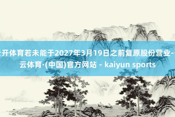 云开体育若未能于2027年3月19日之前复原股份营业-开云体育·(中国)官方网站 - kaiyun sports