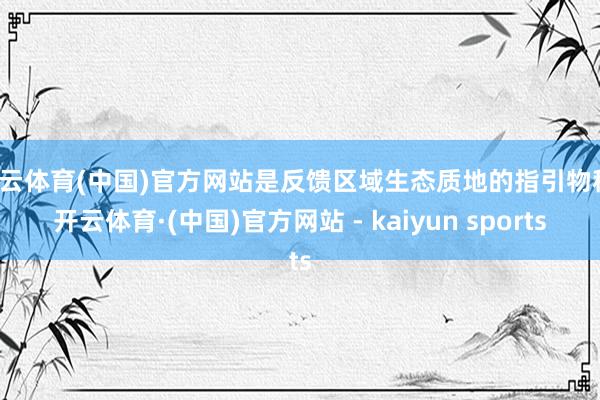 开云体育(中国)官方网站是反馈区域生态质地的指引物种-开云体育·(中国)官方网站 - kaiyun sports